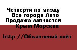 Четверти на мазду 3 - Все города Авто » Продажа запчастей   . Крым,Морская